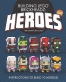 Building LEGO BrickHeadz Heroes - Volume One : The Unofficial Gu